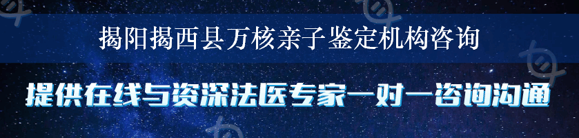 揭阳揭西县万核亲子鉴定机构咨询